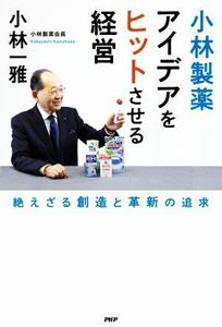 小林製薬　アイデアをヒットさせる経営 絶えざる創造と革新の追求／小林一雅(著者)