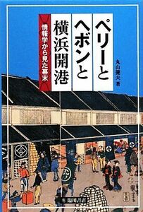 ペリーとヘボンと横浜開港 情報学から見た幕末／丸山健夫【著】