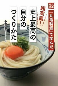 「丸亀製麺」で学んだ　超実直！史上最高の自分のつくりかた／小野正誉(著者)