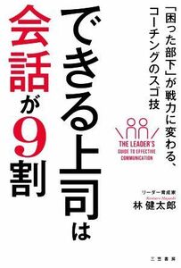 できる上司は会話が９割 「困った部下」が戦力に変わる、コーチングのスゴ技／林健太郎(著者)