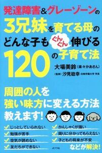 発達障害＆グレーゾーンの３兄妹を育てる母のどんな子もぐんぐん伸びる１２０の子育て法／大場美鈴(著者),汐見稔幸