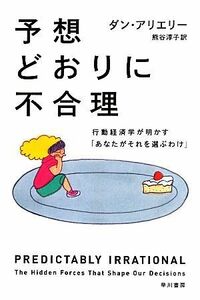 予想どおりに不合理 行動経済学が明かす「あなたがそれを選ぶわけ」 ハヤカワ文庫ＮＦ／ダンアリエリー【著】，熊谷淳子【訳】