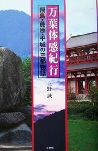 万葉体感紀行 飛鳥・藤原・平城の三都物語／上野誠(著者)