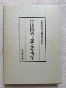 B5☆常陸国風土記と考古学 大森信英先生還暦記念論文集 雄山閣出版☆