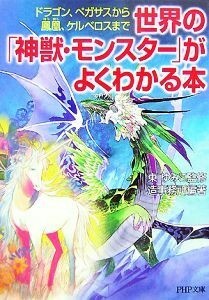 世界の「神獣・モンスター」がよくわかる本 ドラゴン、ペガサスから鳳凰、ケルベロスまで ＰＨＰ文庫／東ゆみこ【監修】，造事務所【編著】