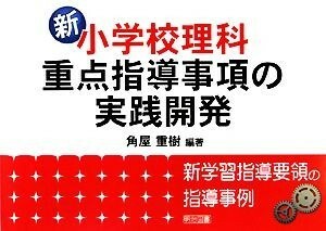 新小学校理科・重点指導事項の実践開発 新学習指導要領の指導事例／角屋重樹【編著】