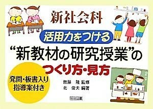 新社会科　活用力をつける“新教材の研究授業”のつくり方・見方 発問・板書入り指導案付き／無藤隆【監修】，北俊夫【編著】