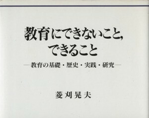 教育にできないこと、できること 教育の基礎・歴史・実践・研究／菱刈晃夫(著者)