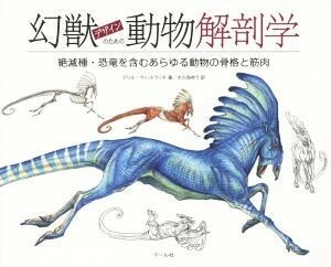 幻獣デザインのための動物解剖学 絶滅種・恐竜を含むあらゆる動物の骨格と筋肉／テリル・ウィットラッチ(著者),大久保ゆう(訳者)