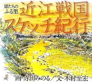 近江戦国スケッチ紀行 姫たちのふる里／寺田みのる【画】，木村至宏【文】