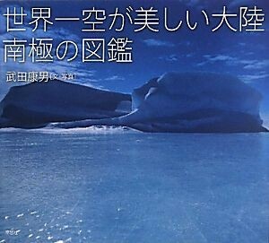 世界一空が美しい大陸　南極の図鑑／武田康男【文・写真】