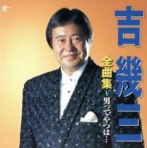 吉幾三　全曲集　～男ってやつは…～／吉幾三