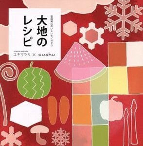 大地のレシピ 雪国発のおいしいモノガタリ／雪国食文化研究所(著者)