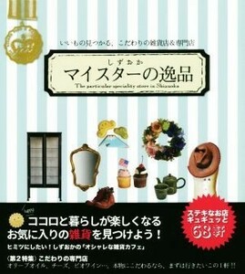 しずおかマイスターの逸品 いいもの見つかる、こだわりの雑貨店＆専門店／静岡新聞社(編者)