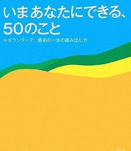 いまあなたにできる、５０のこと ボランティア、最初の一歩の踏み出し方／ＷＡＶＥ出版【編】