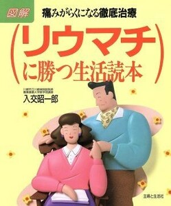 リウマチに勝つ生活読本 図解　痛みがらくになる徹底治療／入交昭一郎(著者)