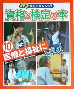 好きからチャレンジ！資格と検定の本(１０) 医療と福祉にトライ！／学習研究社