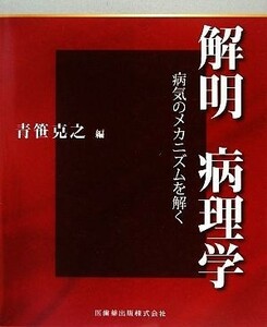 解明　病理学 病気のメカニズムを解く／青笹克之【編著】