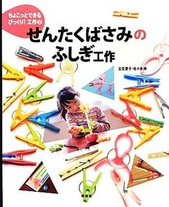 せんたくばさみのふしぎ工作 ちょこっとできるびっくり！工作３／立花愛子，佐々木伸【著】