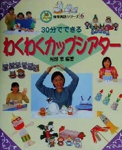 ３０分でできるわくわくカップシアター ３０分でできる保育実技シリーズ６／阿部恵(著者)