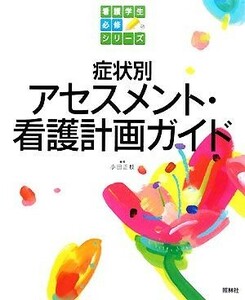 症状別アセスメント・看護計画ガイド 看護学生必修シリーズ／小田正枝【編著】