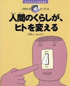 人間のくらしが、ヒトを変える 人間って、なんだ？ きみのからだが地球環境４／小原秀雄(編者),下谷二助