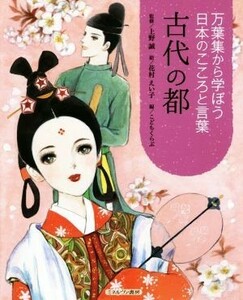 古代の都 万葉集から学ぼう日本のこころと言葉／こどもくらぶ(編者),上野誠,花村えい子