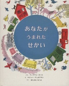 あなたがうまれたせかい／ウィリアム・ホール(著者),ほしかわなつよ(訳者),ロジャー・デュボアザン(絵)