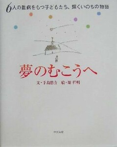 夢のむこうへ ６人の難病をもつ子どもたち、輝くいのちの物語／手島悠介(著者),葉祥明