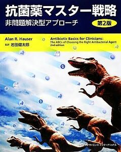 抗菌薬マスター戦略 非問題解決型アプローチ／アラン・Ｒ．ハウザー【著】，岩田健太郎【監訳】