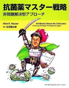 抗菌薬マスター戦略 非問題解決型アプローチ／アラン・Ｒ．ハウザー【著】，岩田健太郎【監訳】