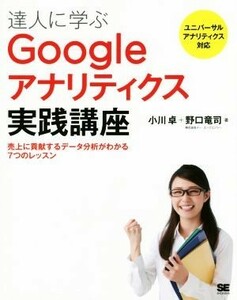 達人に学ぶＧｏｏｇｌｅアナリティクス実践講座 売上に貢献するデータ分析がわかる７つのレッスン　ユニバーサルアナリティクス対応／小川