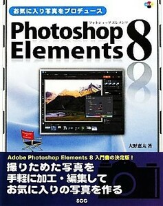 お気に入り写真をプロデュース　Ｐｈｏｔｏｓｈｏｐ　Ｅｌｅｍｅｎｔｓ　８ ＳＣＣ　Ｂｏｏｋｓ／大野恵太【著】