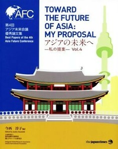 アジアの未来へ(Ｖｏｌ．４) 私の提案（第４回アジア未来会議優秀論文集）／今西淳子(編者)
