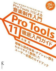 Ｐｒｏ　Ｔｏｏｌｓ　１１徹底入門ガイド　スタジオでのデファクトスタンダードＰｒｏ　Ｔｏｏｌｓ　１１による音楽制作入門 大津真／著