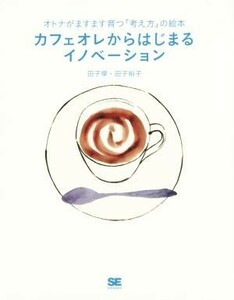 カフェオレからはじまるイノベーション／田子學(著者),田子裕子(著者)