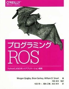 プログラミングＲＯＳ　Ｐｙｔｈｏｎによるロボットアプリケーション開発 Ｍｏｒｇａｎ　Ｑｕｉｇｌｅｙ／著　Ｂｒｉａｎ　Ｇｅｒｋｅｙ／著　Ｗｉｌｌｉａｍ　Ｄ．Ｓｍａｒｔ／著　河田卓志／監訳　松田晃一／訳　福地正樹／訳　由谷哲夫／訳