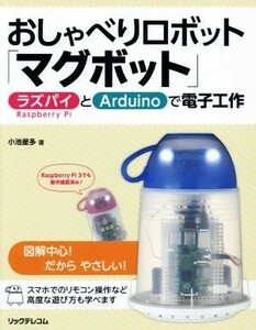 おしゃべりロボット「マグボット」 ラズパイとＡｒｄｕｉｎｏで電子工作／小池星多(著者)