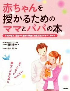 赤ちゃんを授かるためのママとパパの本 不妊の悩み、原因から最新の検査と治療方法まですべてわかる／西川吉伸(著者),西川潔