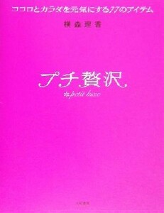 プチ贅沢 ココロとカラダを元気にする７７のアイテム／横森理香(著者)