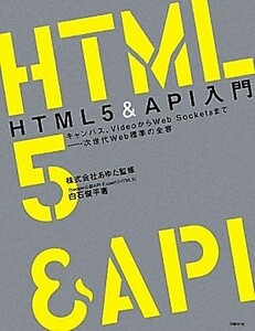 ＨＴＭＬ５＆ＡＰＩ入門　キャンバス、ＶｉｄｅｏからＷｅｂ　Ｓｏｃｋｅｔｓまで－次世代Ｗｅｂ標準の全容 白石俊平／著　あゆた／監修