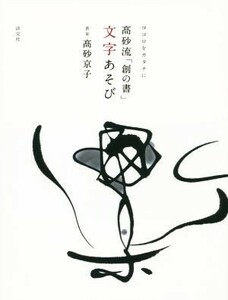 ココロをカタチに　高砂流「創の書」文字あそび／高砂京子(著者)