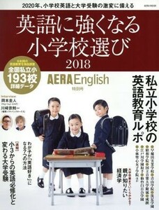 英語に強くなる小学校選び　ＡＥＲＡ　Ｅｎｇｌｉｓｈ特別号(２０１８) ＡＥＲＡ　ＭＯＯＫ／朝日新聞出版