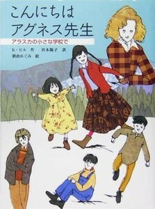 こんにちはアグネス先生 アラスカの小さな学校で あかね・ブックライブラリー１１／カークパトリックヒル(著者),宮木陽子(訳者),朝倉めぐみ