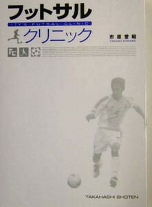 フットサルクリニック 「止める」「蹴る」の技術を極めて確実にうまくなる！／市原誉昭(著者)