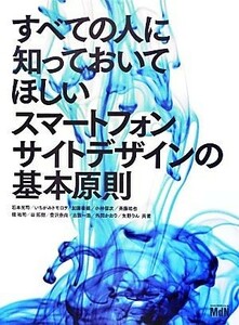 すべての人に知っておいてほしいスマートフォンサイトデザインの基本原則／石本光司，いちがみトモロヲ，加藤善規，小林信次，斉藤祐也，境