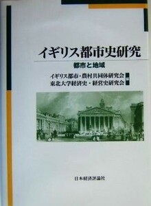 イギリス都市史研究 都市と地域／イギリス都市農村共同体研究会(編者),東北大学経済史経営史研究会(編者)