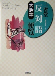 大活字　三省堂反対語便覧 大活字 Ｓａｎｓｅｉｄｏ'ｓ　ｓｅｎｉｏｒ　ｃｕｌｔｕｒｅ　ｄｉｃｔｉｏｎａｒｙ／三省堂編修所(編者)