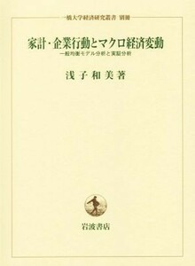 家計・企業行動とマクロ経済変動 一般均衡モデル分析と実証分析／浅子和美(著者)