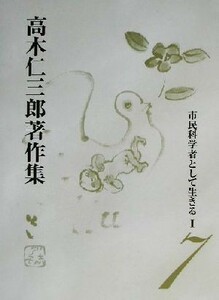 市民科学者として生きる(１) 市民科学者として生きる 高木仁三郎著作集７／高木仁三郎(著者)